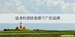 益大利瓷砖是哪个厂的品牌