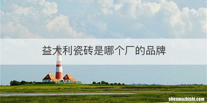 益大利瓷砖是哪个厂的品牌