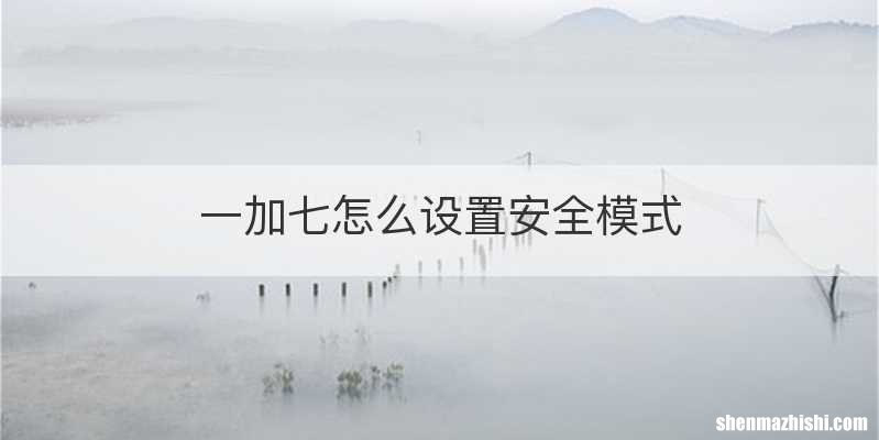 一加七怎么设置安全模式
