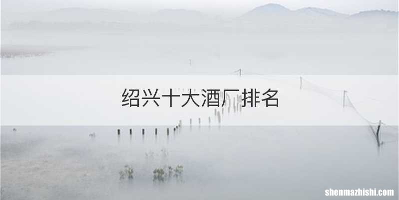 绍兴十大酒厂排名