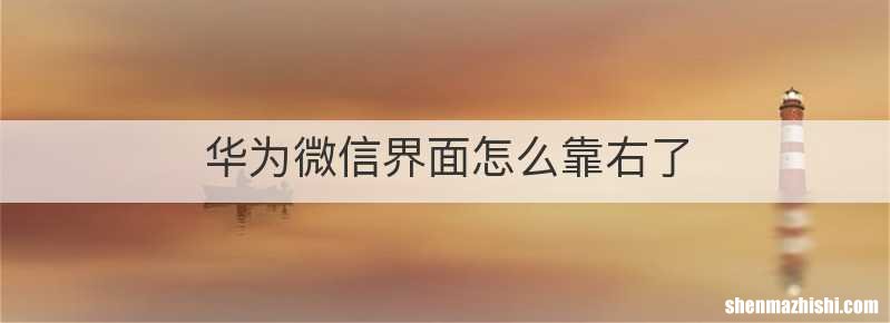 华为微信界面怎么靠右了