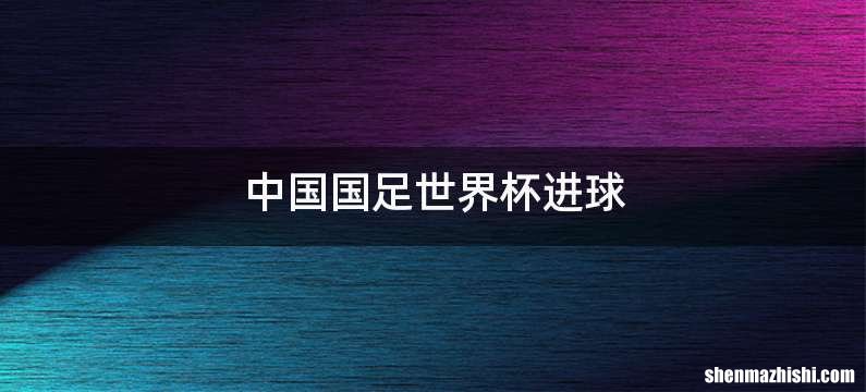 中国国足世界杯进球