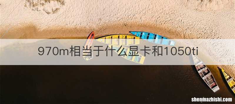 970m相当于什么显卡和1050ti