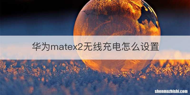华为matex2无线充电怎么设置
