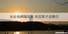 丝丝杨柳随风飘 衔泥燕子迎春归