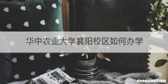 华中农业大学襄阳校区如何办学