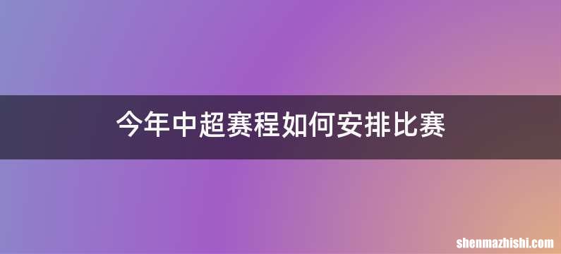今年中超赛程如何安排比赛