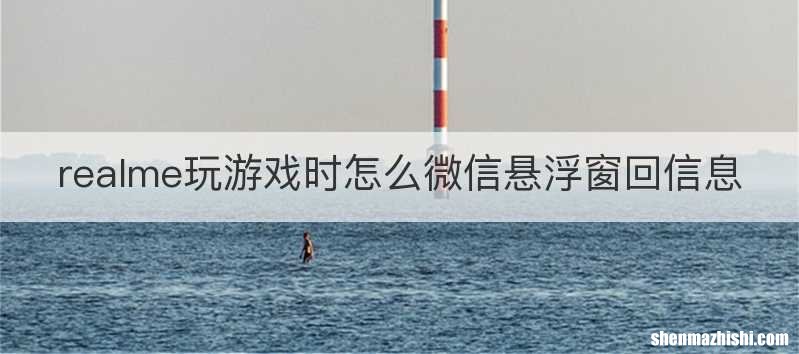 realme玩游戏时怎么微信悬浮窗回信息