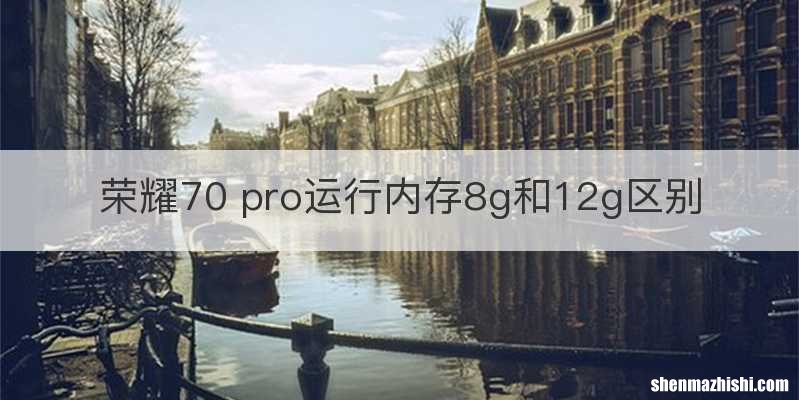 荣耀70 pro运行内存8g和12g区别
