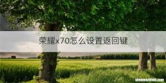 荣耀x70怎么设置返回键