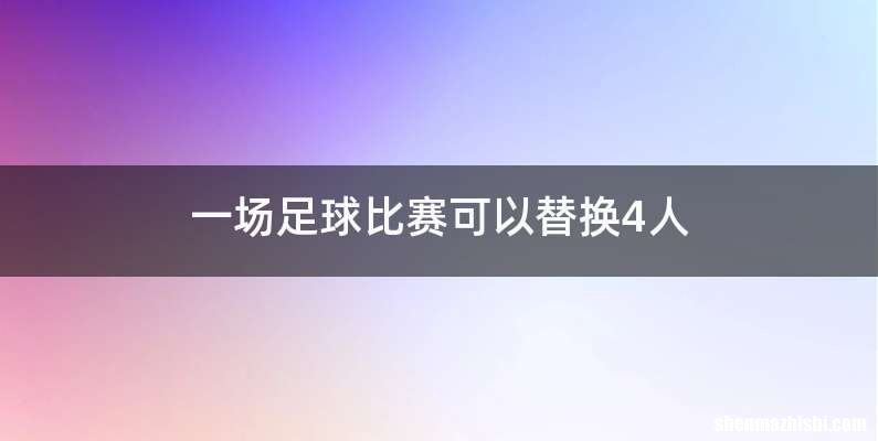 一场足球比赛可以替换4人