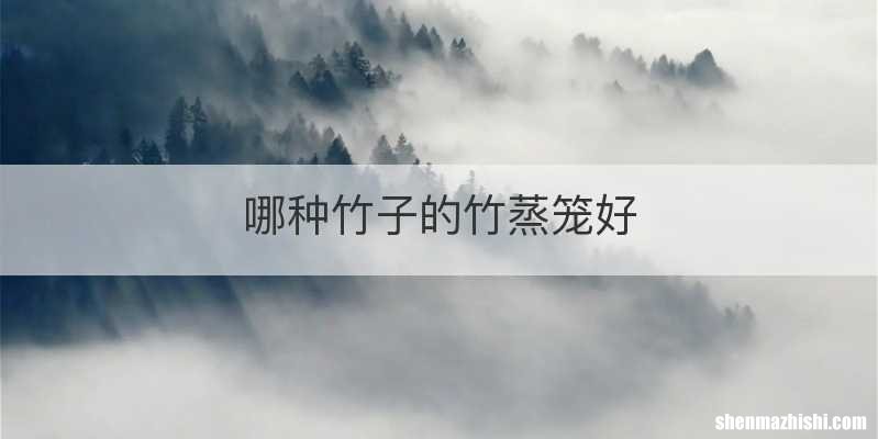哪种竹子的竹蒸笼好