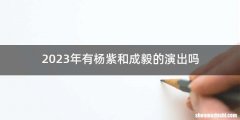 2023年有杨紫和成毅的演出吗