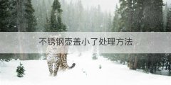 不锈钢壶盖小了处理方法