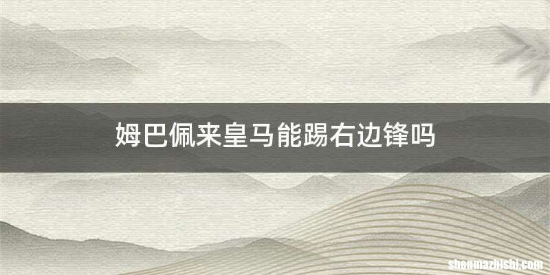 姆巴佩来皇马能踢右边锋吗