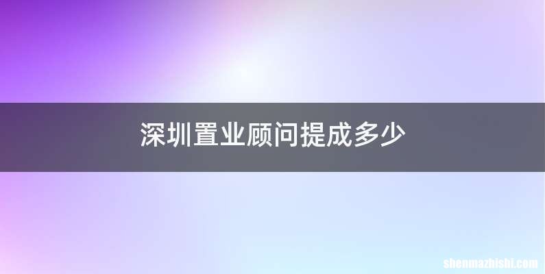 深圳置业顾问提成多少