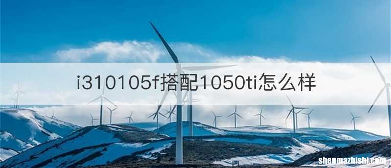 i310105f搭配1050ti怎么样