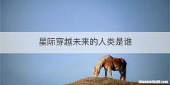 星际穿越未来的人类是谁