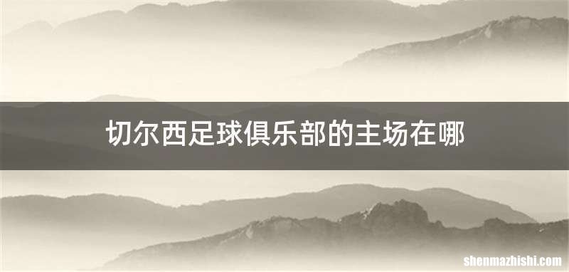 切尔西足球俱乐部的主场在哪