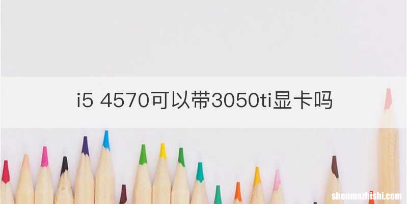 i5 4570可以带3050ti显卡吗