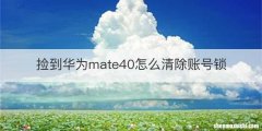 捡到华为mate40怎么清除账号锁