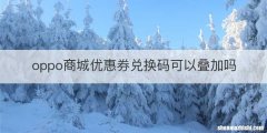 oppo商城优惠券兑换码可以叠加吗
