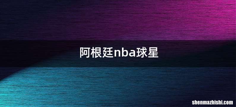 阿根廷nba球星