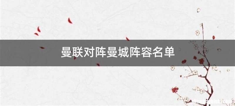 曼联对阵曼城阵容名单