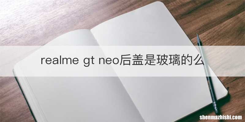 realme gt neo后盖是玻璃的么