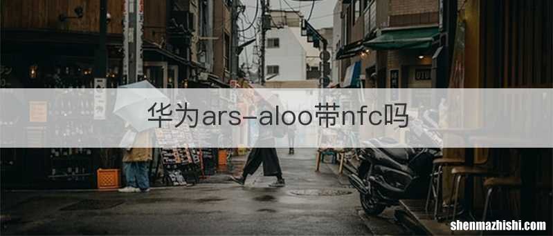 华为ars-aloo带nfc吗