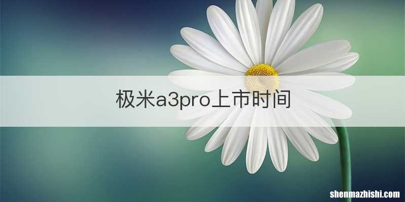 极米a3pro上市时间