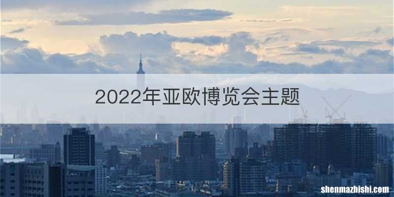 2022年亚欧博览会主题