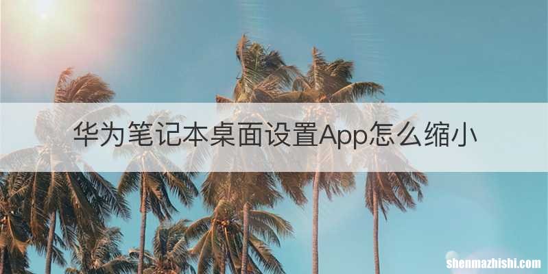 华为笔记本桌面设置App怎么缩小