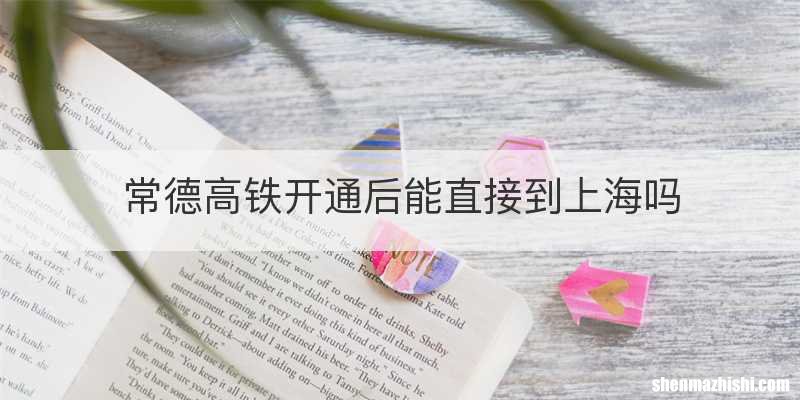常德高铁开通后能直接到上海吗
