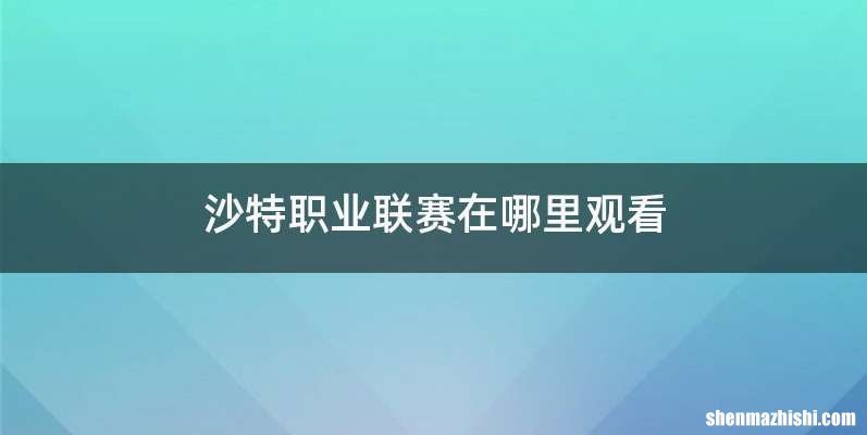 沙特职业联赛在哪里观看