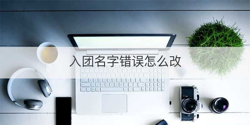 入团名字错误怎么改