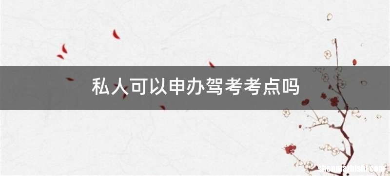 私人可以申办驾考考点吗