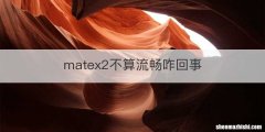 matex2不算流畅咋回事