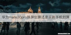 华为mate30pro换屏划算还是买新手机划算