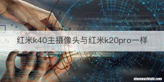 红米k40主摄像头与红米k20pro一样