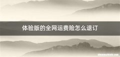 体验版的全网运费险怎么退订