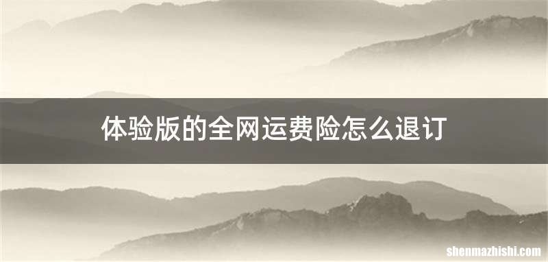 体验版的全网运费险怎么退订