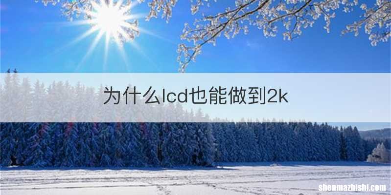 为什么lcd也能做到2k