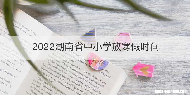 2022湖南省中小学放寒假时间