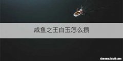 咸鱼之王白玉怎么攒