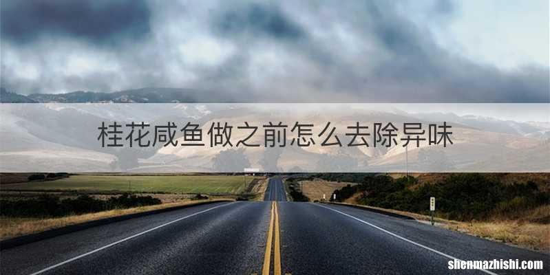 桂花咸鱼做之前怎么去除异味