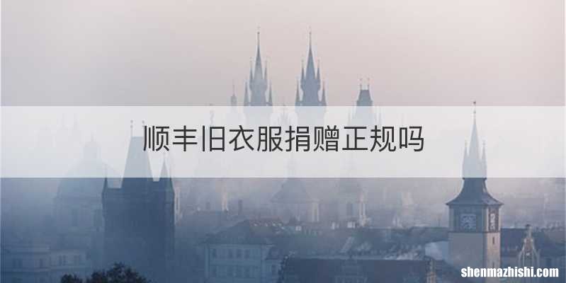 顺丰旧衣服捐赠正规吗