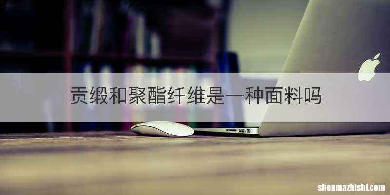 贡缎和聚酯纤维是一种面料吗