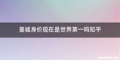 曼城身价现在是世界第一吗知乎