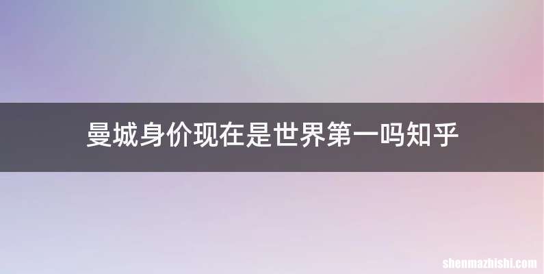曼城身价现在是世界第一吗知乎